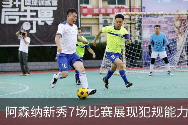 阿森纳新秀7场比赛展现犯规能力，揭幕战成为关注焦点